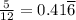 \frac{5}{12} = 0.41 \overline{6}