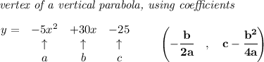 \bf \textit{ vertex of a vertical parabola, using coefficients}\\\\&#10;\begin{array}{lcccll}&#10;y = &{{ -5}}x^2&{{ +30}}x&{{ -25}}\\&#10;&\uparrow &\uparrow &\uparrow \\&#10;&a&b&c&#10;\end{array}\qquad &#10;\left(-\cfrac{{{ b}}}{2{{ a}}}\quad ,\quad  {{ c}}-\cfrac{{{ b}}^2}{4{{ a}}}\right)