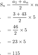 S_n=\dfrac{a_1+a_n}{2}\times n\\\\.\quad =\dfrac{3+43}{2}\times 5\\\\.\quad =\dfrac{46}{2}\times 5\\\\.\quad =23\times 5\\\\.\quad =115