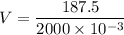 V=\dfrac{187.5}{2000\times 10^{-3}}