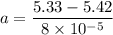 a=\dfrac{5.33-5.42}{8\times 10^{-5}}