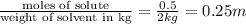 \frac{\text{moles of solute}}{\text{weight of solvent in kg}}=\frac{0.5}{2kg}=0.25m