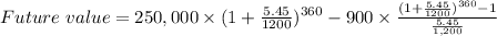 Future\ value=250,000\times(1+\frac{5.45}{1200} )^{360}-900\times\frac{(1+\frac{5.45}{1200} )^{360}-1 }{\frac{5.45}{1,200} }