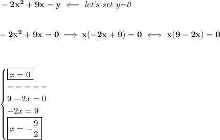 \bf -2x^2+9x=y\impliedby \textit{let's set y=0}&#10;\\\\\\&#10;-2x^2+9x=0\implies x(-2x+9)=0\iff x(9-2x)=0&#10;\\\\\\&#10;&#10;\begin{cases}&#10;\boxed{x=0}\\&#10;-----\\&#10;9-2x=0\\&#10;-2x=9\\&#10;\boxed{x=-\frac{9}{2}}&#10;\end{cases}
