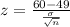 z = \frac{60 - 49}{\frac{\sigma}{\sqrt n}}