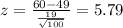 z  = \frac{60 - 49}{\frac{19}{\sqrt {100}}} = 5.79