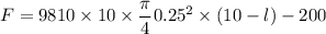 F = 9810\times 10\times \dfrac{\pi}{4}0.25^2\times (10-l)-200