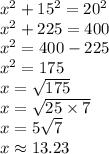 x^2+15^2=20^2 \\&#10;x^2+225=400 \\&#10;x^2=400-225 \\&#10;x^2=175 \\&#10;x=\sqrt{175} \\&#10;x=\sqrt{25 \times 7} \\&#10;x=5\sqrt{7} \\&#10;x \approx 13.23