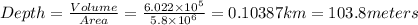 Depth=\frac{Volume}{Area}=\frac{6.022\times 10^5}{5.8\times 10^6}=0.10387km=103.8meters