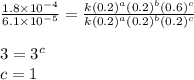 \frac{1.8\times 10^{-4}}{6.1\times 10^{-5}}=\frac{k(0.2)^a(0.2)^b(0.6)^c}{k(0.2)^a(0.2)^b(0.2)^c}\\\\3=3^c\\c=1