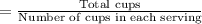 =\frac{\text{Total cups}}{\text{Number of cups in each serving}}