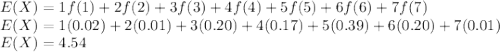 E(X) = 1f(1)+2f(2)+3f(3)+4f(4)+5f(5)+6f(6)+7f(7)\\E(X)=1(0.02)+2(0.01)+3(0.20)+4(0.17)+5(0.39)+6(0.20)+7(0.01)\\E(X)=4.54