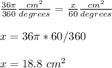 \frac{36\pi}{360}\frac{cm^{2}}{degrees}=\frac{x}{60}\frac{cm^{2}}{degrees}\\ \\x=36\pi *60/360\\ \\x= 18.8\ cm^{2}