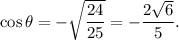 \cos\theta=-\sqrt{\dfrac{24}{25}}=-\dfrac{2\sqrt{6}}{5}.