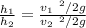 \frac{h_1}{h_2} = \frac{v_1 ~ ^2 / 2 g}{v_2 ~ ^2 / 2 g}