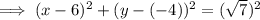 \implies (x-6)^2+(y-(-4))^2=(\sqrt{7})^2