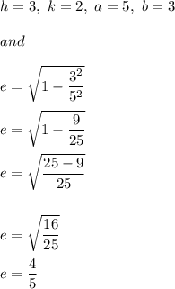 h=3,\ k=2,\ a=5,\ b=3\\\\and\\\\e=\sqrt{1-\dfrac{3^2}{5^2}}\\\\e=\sqrt{1-\dfrac{9}{25}}\\\\e=\sqrt{\dfrac{25-9}{25}}\\\\\\e=\sqrt{\dfrac{16}{25}}\\\\e=\dfrac{4}{5}