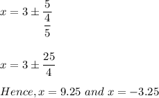 x=3\pm \dfrac{5}{\dfrac{4}{5}}\\\\\\x=3\pm \dfrac{25}{4}\\\\Hence, x=9.25\ and\ x=-3.25