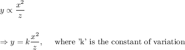 y\propto \dfrac{x^2}{z}\\\\\\\Rightarrow y=k\dfrac{x^2}{z},~~~~\textup{where 'k' is the constant of variation}