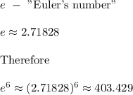 e\ -\ \text{"Euler's number"}\\\\e\approx2.71828\\\\\text{Therefore}\\\\e^6\approx(2.71828)^6\approx403.429