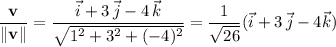 \dfrac{\mathbf v}{\|\mathbf v\|}=\dfrac{\vec i+3\,\vec j-4\,\vec k}{\sqrt{1^2+3^2+(-4)^2}}=\dfrac1{\sqrt{26}}(\vec i+3\,\vec j-4\vec k)