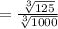 =\frac{\sqrt[3]{125}}{\sqrt[3]{1000}}