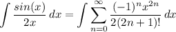 \displaystyle \int {\frac{sin(x)}{2x}} \, dx = \int {\sum^{\infty}_{n = 0} \frac{(-1)^nx^{2n}}{2(2n + 1)!}} \, dx