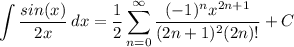 \displaystyle \int {\frac{sin(x)}{2x}} \, dx = \frac{1}{2}\sum^{\infty}_{n = 0} \frac{(-1)^nx^{2n + 1}}{(2n + 1)^2(2n)!}} + C