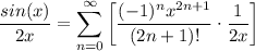 \displaystyle \frac{sin(x)}{2x} = \sum^{\infty}_{n = 0} \bigg[ \frac{(-1)^nx^{2n + 1}}{(2n + 1)!} \cdot \frac{1}{2x} \bigg]