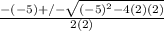 \frac{-(-5)+/- \sqrt{(-5)^2-4(2)(2)} }{2(2)}