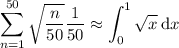 \displaystyle\sum_{n=1}^{50}\sqrt{\dfrac n{50}}\frac1{50}\approx\int_0^1\sqrt x\,\mathrm dx