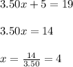 3.50x+5=19\\ \\ 3.50x=14\\ \\ x=\frac{14}{3.50}=4