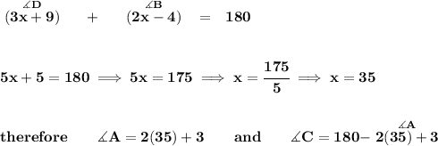 \bf \stackrel{\measuredangle D}{(3x+9)}~~~~+~~~~\stackrel{\measuredangle B}{(2x-4)}~~=~~180&#10;\\\\\\&#10;5x+5=180\implies 5x=175\implies x=\cfrac{175}{5}\implies x=35&#10;\\\\\\&#10;therefore\qquad \measuredangle A=2(35)+3\qquad and\qquad \measuredangle C=180-\stackrel{\measuredangle A}{2(35)+3}