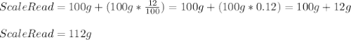 ScaleRead=100g+(100g*\frac{12}{100})=100g+(100g*0.12)=100g+12g\\\\ScaleRead=112g