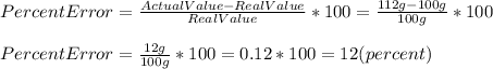 PercentError=\frac{ActualValue-RealValue}{RealValue}*100=\frac{112g-100g}{100g}*100\\\\PercentError=\frac{12g}{100g}*100=0.12*100=12(percent)