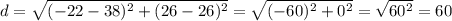 d=\sqrt{(-22-38)^2+(26-26)^2}=\sqrt{(-60)^2+0^2}=\sqrt{60^2}=60