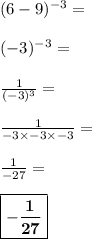 (6-9)^{-3} =\\\\(-3)^{-3}=\\\\\frac{1}{(-3)^3} =\\\\\frac{1}{-3\times -3\times -3}=\\\\\frac{1}{-27}=\\\\\boxed{\bf{-\frac{1}{27}}}