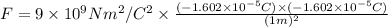 F=9\times 10^9 Nm^2/C^2\times \frac{(-1.602\times 10^{-5} C)\times (-1.602\times 10^{-5} C)}{(1m)^2}