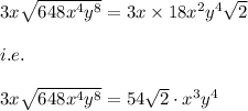 3x\sqrt{648x^4y^8}=3x\times 18x^2y^4\sqrt{2}\\\\i.e.\\\\3x\sqrt{648x^4y^8}=54\sqrt{2}\cdot x^3y^4