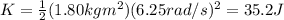 K=\frac{1}{2}(1.80 kg m^2)(6.25 rad/s)^2=35.2 J