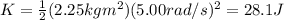 K=\frac{1}{2}(2.25 kg m^2)(5.00 rad/s)^2=28.1 J