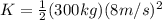 K=\frac{1}{2}(300kg)(8m/s)^{2}