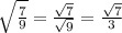 \sqrt{ \frac{7}{9} }  =   \frac{ \sqrt{7} }{ \sqrt{9} } = \frac{ \sqrt{7} }{3}