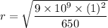 r=\sqrt{\dfrac{9\times 10^9\times (1)^2}{650}}
