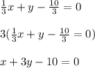 \frac{1}{3}x + y - \frac{10}{3} = 0\\\\3(\frac{1}{3}x + y - \frac{10}{3} = 0)\\\\x + 3y -10 = 0