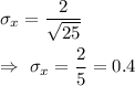 \sigma_x=\dfrac{2}{\sqrt{25}}\\\\\Rightarrow\ \sigma_x=\dfrac{2}{5}=0.4