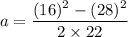 a=\dfrac{(16)^2-(28)^2}{2\times 22}