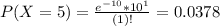 P(X = 5) = \frac{e^{-10}*10^{1}}{(1)!} = 0.0378