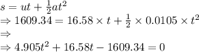 s=ut+\frac{1}{2}at^2\\\Rightarrow 1609.34=16.58\times t+\frac{1}{2}\times 0.0105\times t^2\\\Rightarrow \\\Rightarrow 4.905t^2+16.58t-1609.34=0