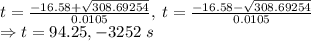 t=\frac{-16.58+\sqrt{308.69254}}{0.0105},\:t=\frac{-16.58-\sqrt{308.69254}}{0.0105}\\\Rightarrow t=94.25, -3252\ s